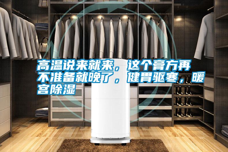 高溫說來就來，這個膏方再不準備就晚了，健胃驅寒，暖宮除濕