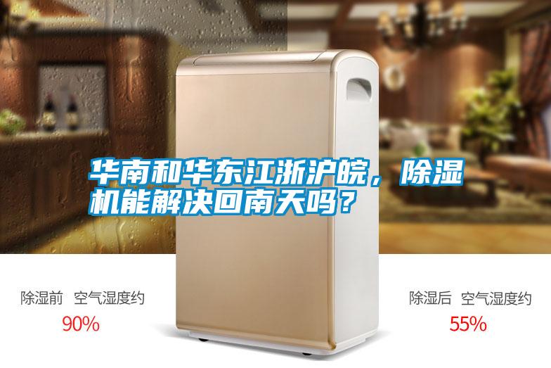 華南和華東江浙滬皖，除濕機(jī)能解決回南天嗎？