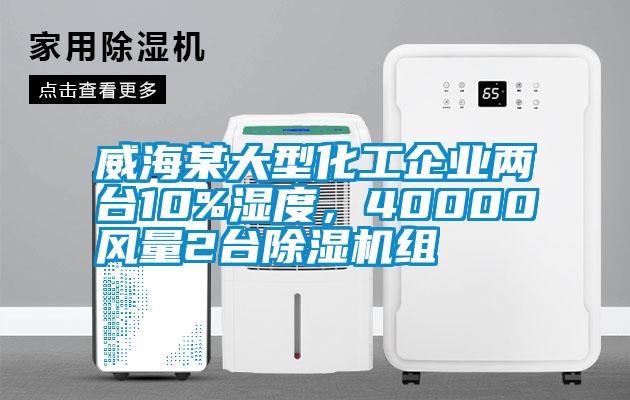 威海某大型化工企業(yè)兩臺10%濕度，40000風量2臺除濕機組