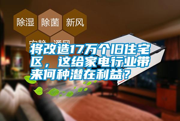 將改造17萬個舊住宅區(qū)，這給家電行業(yè)帶來何種潛在利益？