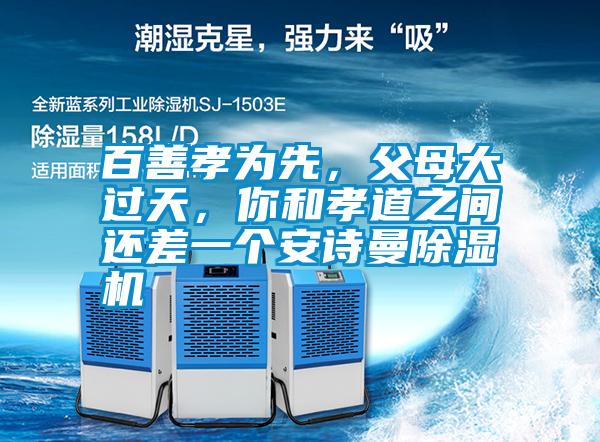 百善孝為先,父母大過天,你和孝道之間還差一個安詩曼除濕機