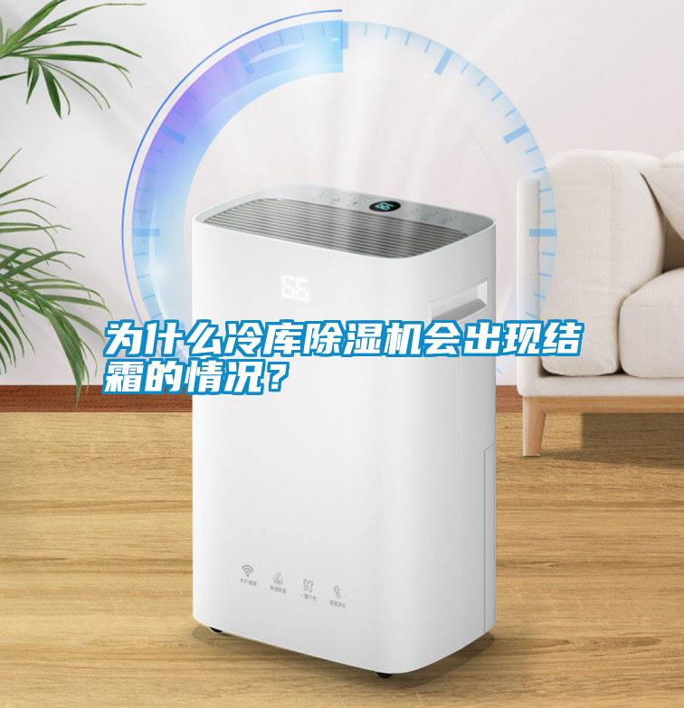 為什么冷庫除濕機(jī)會(huì)出現(xiàn)結(jié)霜的情況？