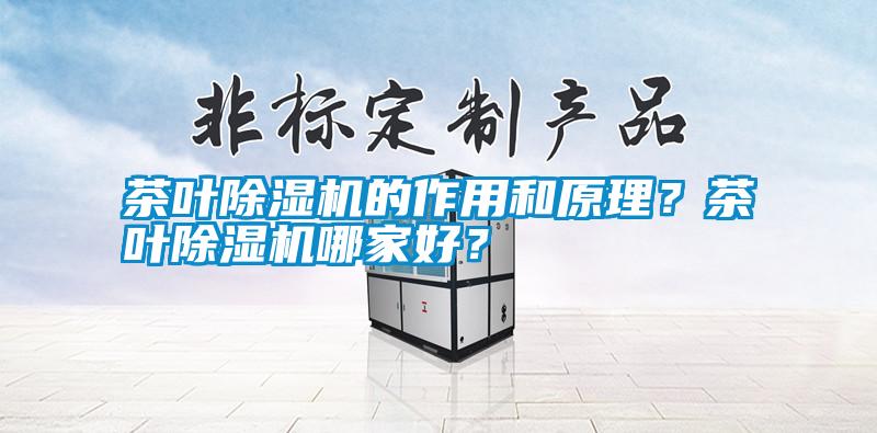 茶葉除濕機(jī)的作用和原理？茶葉除濕機(jī)哪家好？