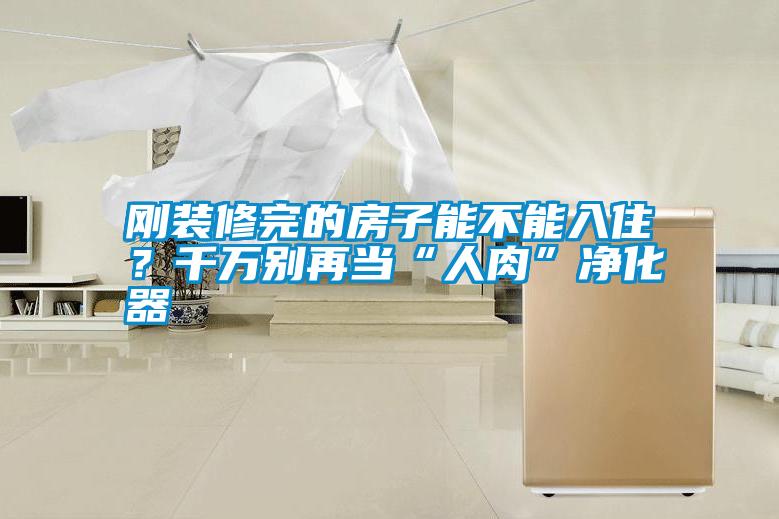 剛裝修完的房子能不能入住？千萬別再當(dāng)“人肉”凈化器