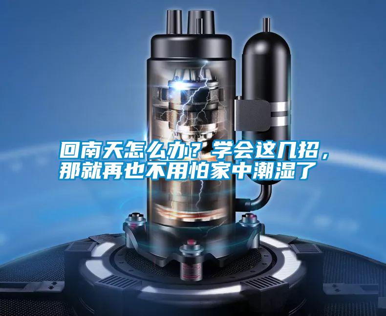 回南天怎么辦？學(xué)會(huì)這幾招，那就再也不用怕家中潮濕了