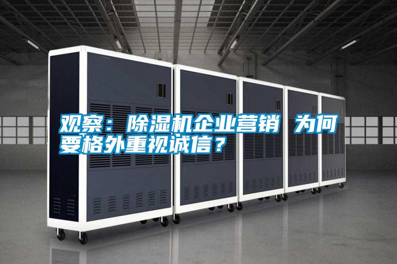 觀察：除濕機(jī)企業(yè)營銷 為何要格外重視誠信？