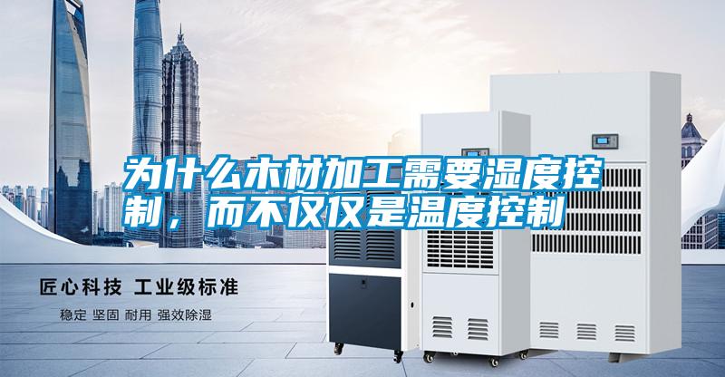 為什么木材加工需要濕度控制,而不僅僅是溫度控制