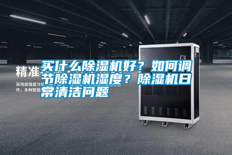 買什么除濕機好？如何調節除濕機濕度？除濕機日常清潔問題