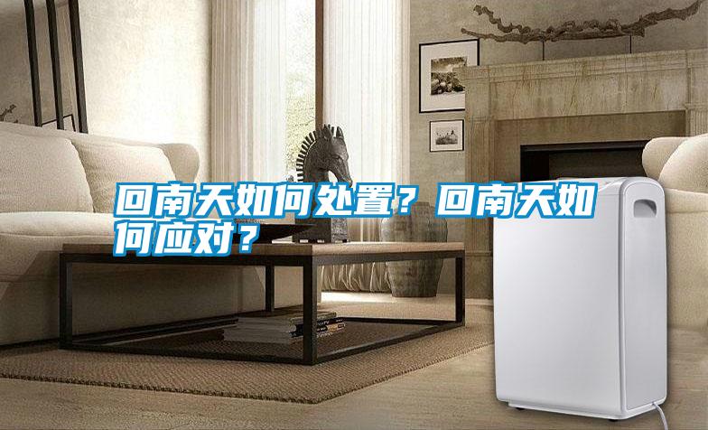 回南天如何處置？回南天如何應(yīng)對？