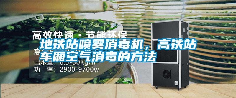 地鐵站噴霧消毒機，高鐵站車廂空氣消毒的方法