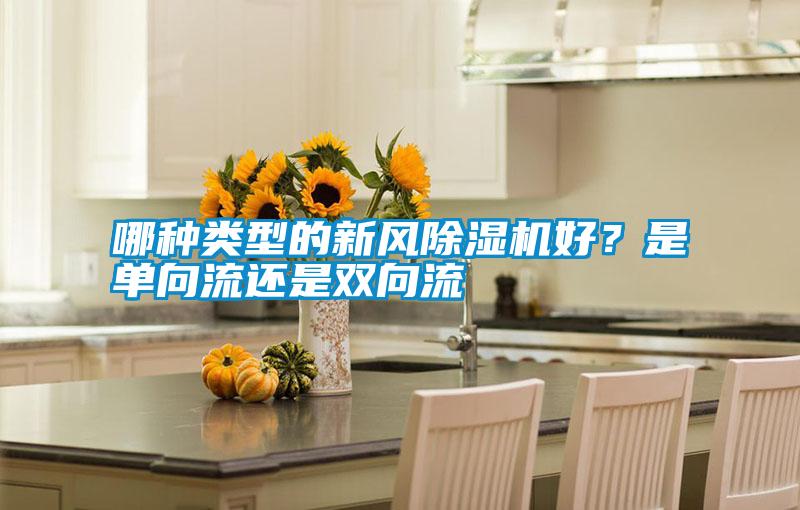 哪種類型的新風(fēng)除濕機好？是單向流還是雙向流