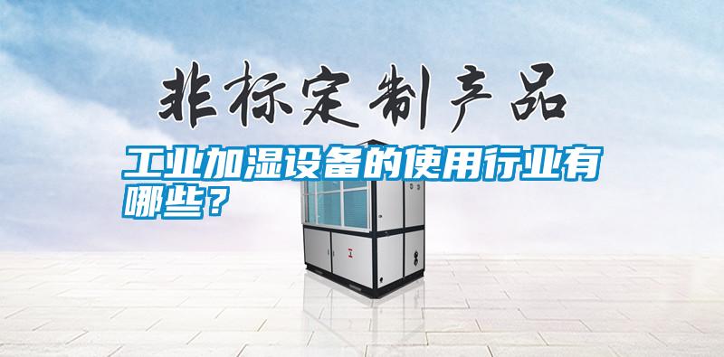 工業(yè)加濕設(shè)備的使用行業(yè)有哪些?