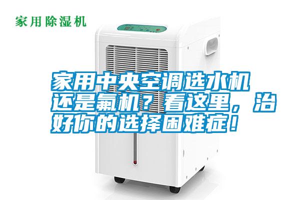 家用中央空調選水機還是氟機？看這里，治好你的選擇困難癥！