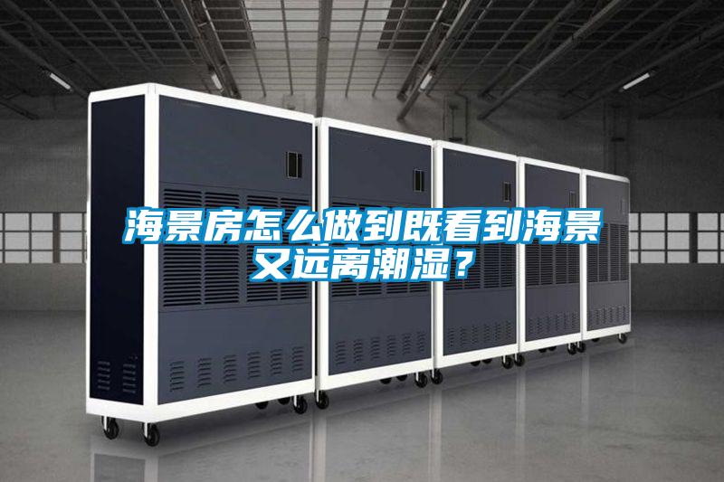 海景房怎么做到既看到海景又遠離潮濕？
