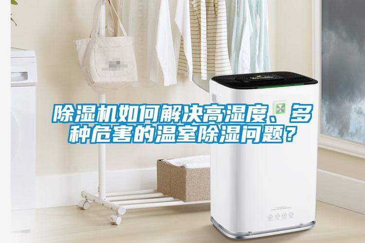 除濕機(jī)如何解決高濕度、多種危害的溫室除濕問題?