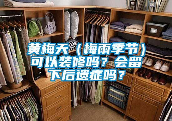 黃梅天（梅雨季節(jié)）可以裝修嗎？會(huì)留下后遺癥嗎？