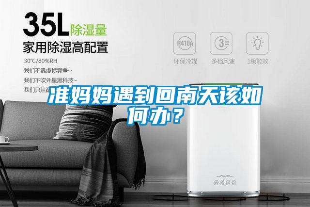 準(zhǔn)媽媽遇到回南天該如何辦?