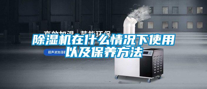 除濕機在什么情況下使用以及保養方法