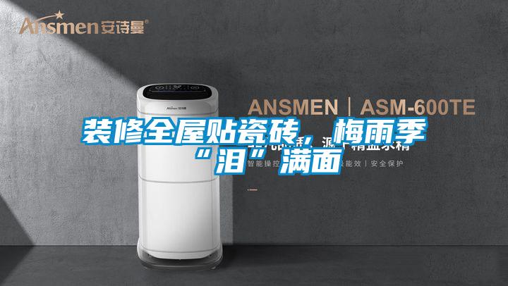 裝修全屋貼瓷磚，梅雨季“淚”滿面