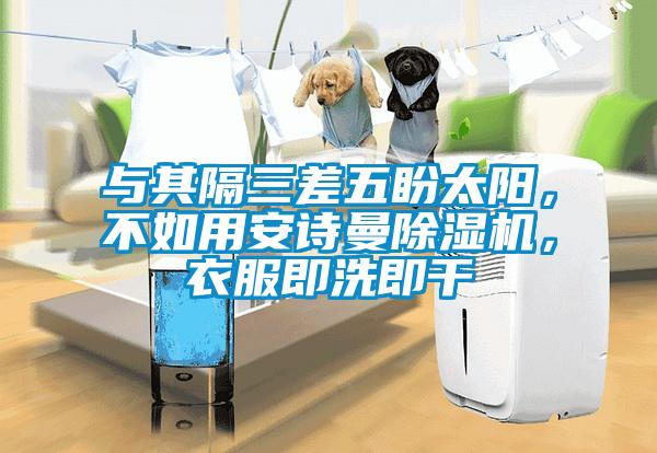 與其隔三差五盼太陽，不如用安詩曼除濕機，衣服即洗即干