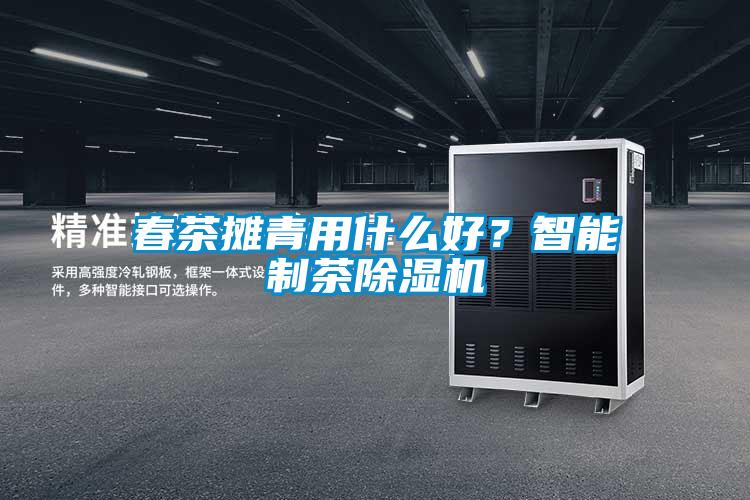 春茶攤青用什么好?智能制茶除濕機