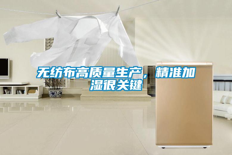 無(wú)紡布高質(zhì)量生產(chǎn),精準(zhǔn)加濕很關(guān)鍵