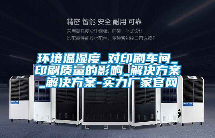 環(huán)境溫濕度_對(duì)印刷車(chē)間_印刷質(zhì)量的影響_解決方案_解決方案-實(shí)力廠家官網(wǎng)