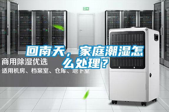回南天，家庭潮濕怎么處理？