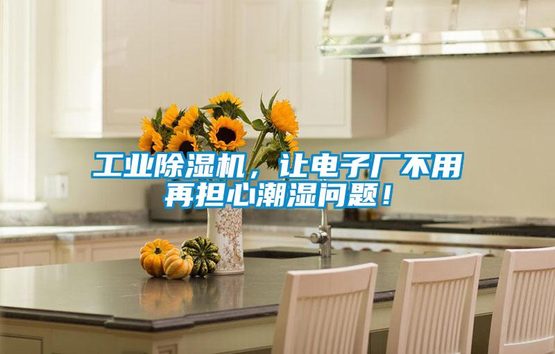 工業(yè)除濕機(jī)，讓電子廠不用再擔(dān)心潮濕問(wèn)題！