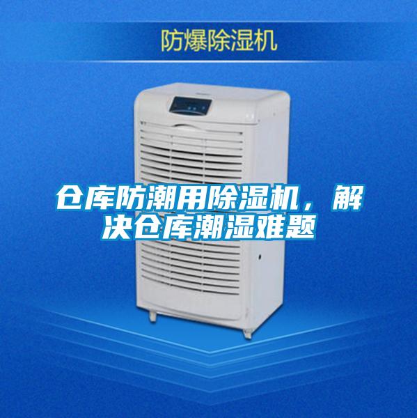 倉庫防潮用除濕機(jī)，解決倉庫潮濕難題