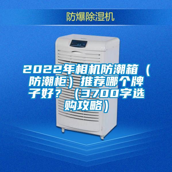 2022年相機(jī)防潮箱(防潮柜)推薦哪個(gè)牌子好?(3700字選購(gòu)攻略)