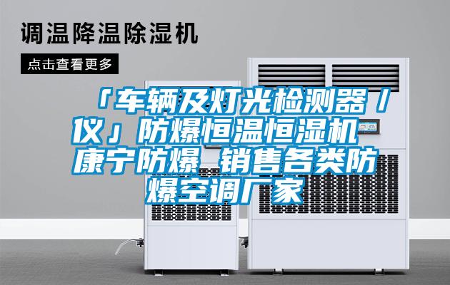 「車輛及燈光檢測器/儀」防爆恒溫恒濕機 康寧防爆 銷售各類防爆空調廠家