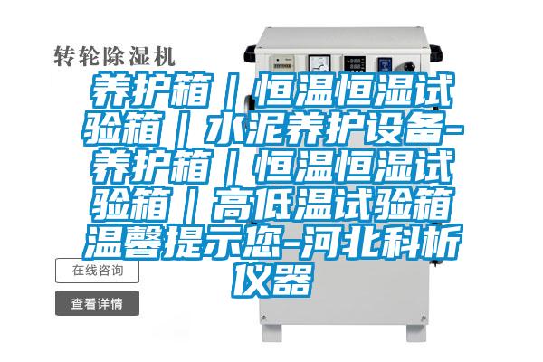 養(yǎng)護箱｜恒溫恒濕試驗箱｜水泥養(yǎng)護設(shè)備-養(yǎng)護箱｜恒溫恒濕試驗箱｜高低溫試驗箱溫馨提示您-河北科析儀器