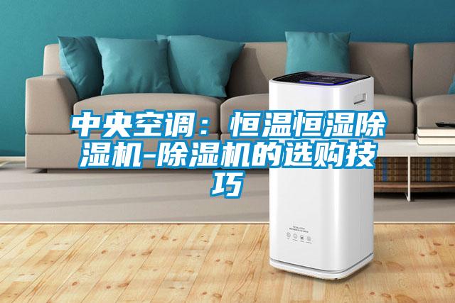 中央空調(diào):恒溫恒濕除濕機-除濕機的選購技巧