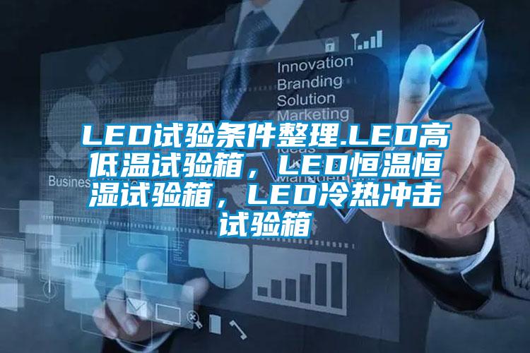 LED試驗(yàn)條件整理.LED高低溫試驗(yàn)箱,LED恒溫恒濕試驗(yàn)箱,LED冷熱沖擊試驗(yàn)箱