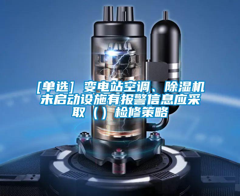 [單選] 變電站空調、除濕機未啟動設施有報警信息應采取（）檢修策略
