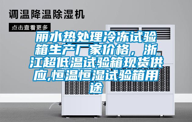 麗水熱處理冷凍試驗箱生產廠家價格，浙江超低溫試驗箱現(xiàn)貨供應,恒溫恒濕試驗箱用途
