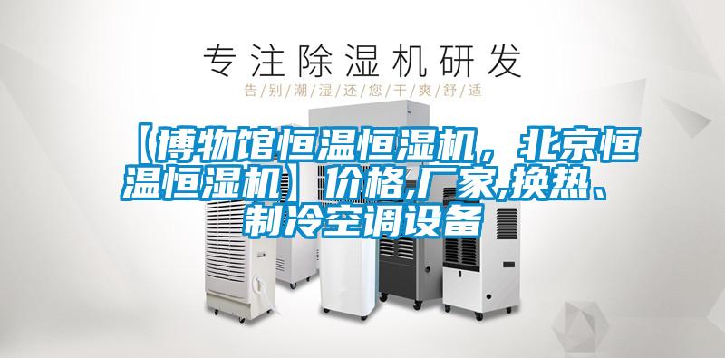 【博物館恒溫恒濕機，北京恒溫恒濕機】價格,廠家,換熱、制冷空調設備