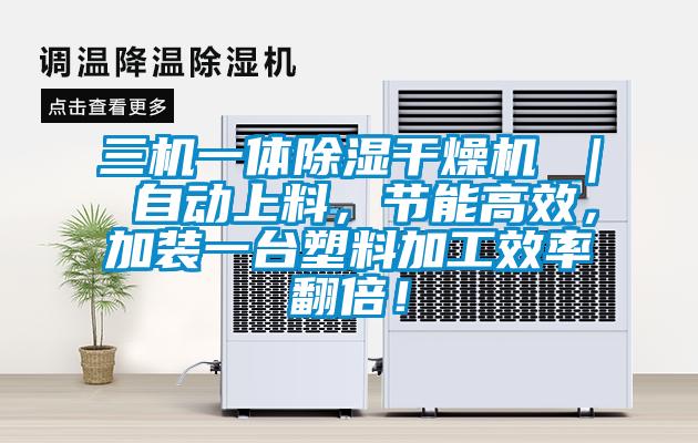 三機一體除濕干燥機 ｜ 自動上料，節能高效，加裝一臺塑料加工效率翻倍！