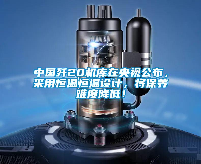 中國殲20機庫在央視公布,采用恒溫恒濕設計,將保養難度降低!