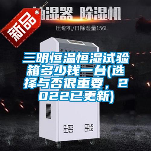 三明恒溫恒濕試驗(yàn)箱多少錢一臺(tái)(選擇與否很重要，2022已更新)
