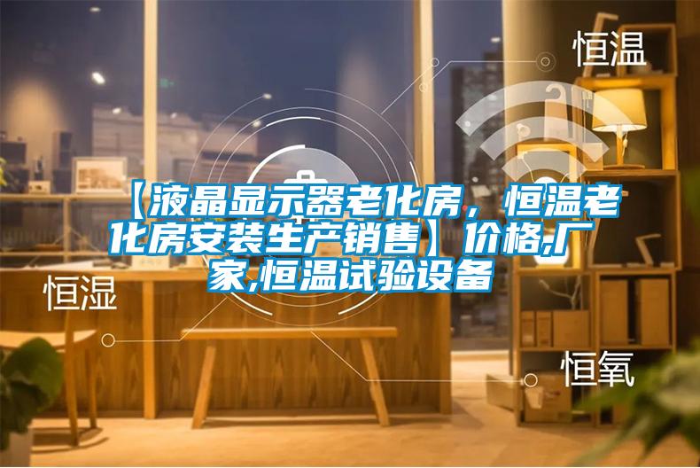 【液晶顯示器老化房，恒溫老化房安裝生產(chǎn)銷售】價(jià)格,廠家,恒溫試驗(yàn)設(shè)備