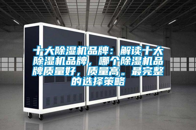 十大除濕機品牌:解讀十大除濕機品牌,哪個除濕機品牌質量好,質量高。最完整的選擇策略
