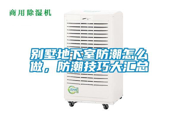 別墅地下室防潮怎么做，防潮技巧大匯總