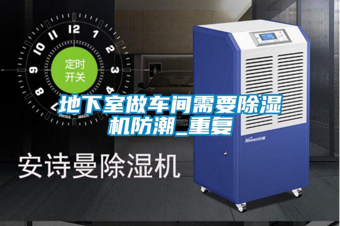 地下室做車(chē)間需要除濕機(jī)防潮_重復(fù)