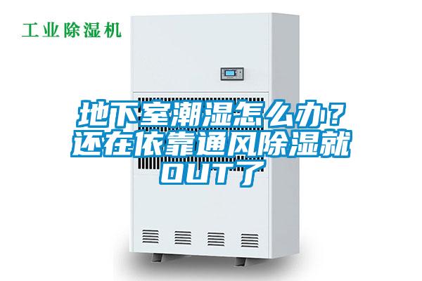 地下室潮濕怎么辦？還在依靠通風除濕就OUT了