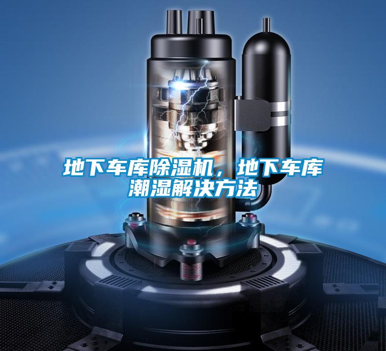 地下車(chē)庫(kù)除濕機(jī)，地下車(chē)庫(kù)潮濕解決方法