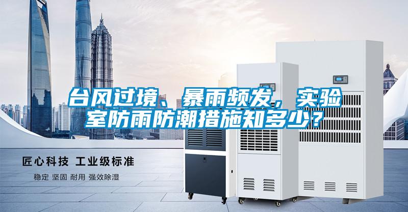 臺風過境、暴雨頻發，實驗室防雨防潮措施知多少？
