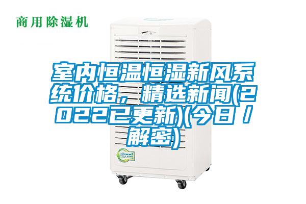 室內恒溫恒濕新風系統價格，精選新聞(2022已更新)(今日／解密)