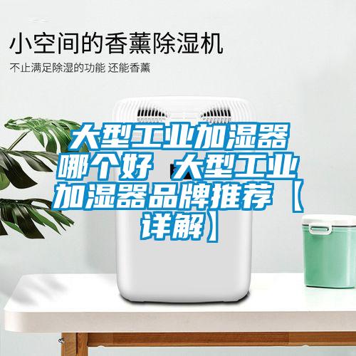 大型工業加濕器哪個好 大型工業加濕器品牌推薦【詳解】